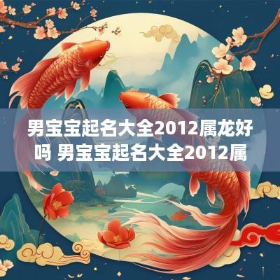 男宝宝起名大全2012属龙好吗 男宝宝起名大全2012属龙好吗
