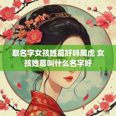 取名字女孩姓葛好吗属虎 女孩姓葛叫什么名字好