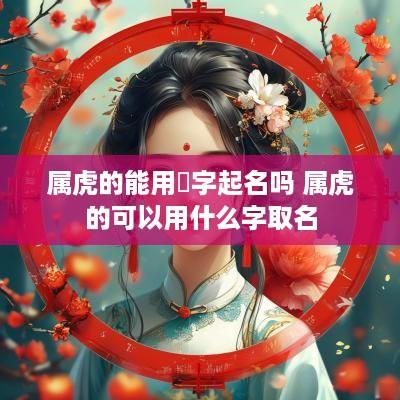 属虎的能用珝字起名吗 属虎的可以用什么字取名
