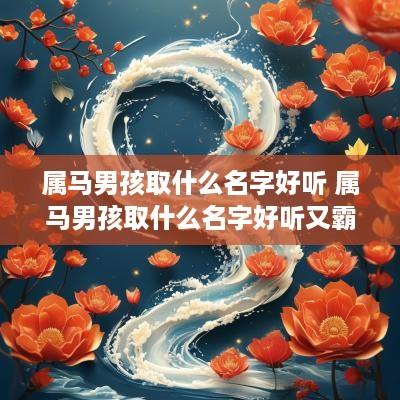 属马男孩取什么名字好听 属马男孩取什么名字好听又霸气