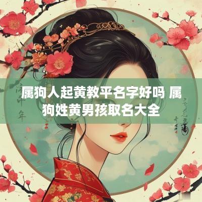 属狗人起黄教平名字好吗 属狗姓黄男孩取名大全