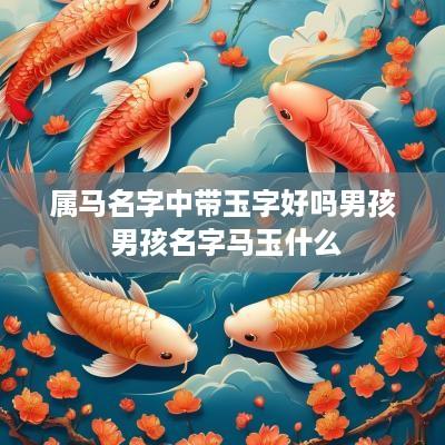 属马名字中带玉字好吗男孩 男孩名字马玉什么