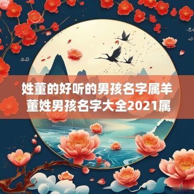 姓董的好听的男孩名字属羊 董姓男孩名字大全2025属羊