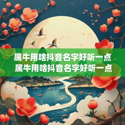 属牛用啥抖音名字好听一点 属牛用啥抖音名字好听一点呢