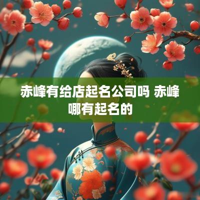 赤峰有给店起名公司吗 赤峰哪有起名的