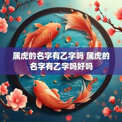 属虎的名字有乙字吗 属虎的名字有乙字吗好吗