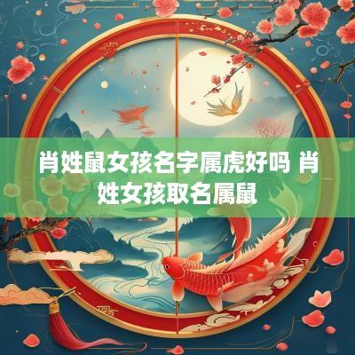 肖姓鼠女孩名字属虎好吗 肖姓女孩取名属鼠