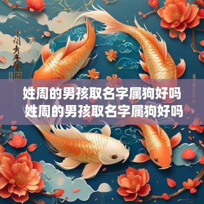 姓周的男孩取名字属狗好吗 姓周的男孩取名字属狗好吗 姓周的男孩取名字属狗好吗 姓周的男孩取名字属狗好吗