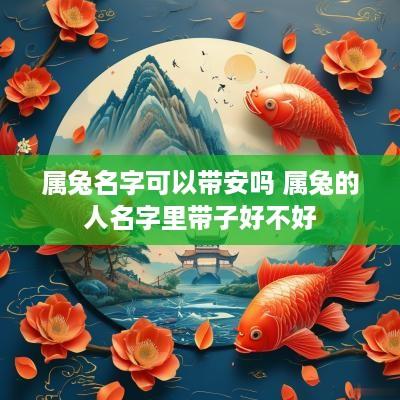 属兔名字可以带安吗 属兔的人名字里带子好不好