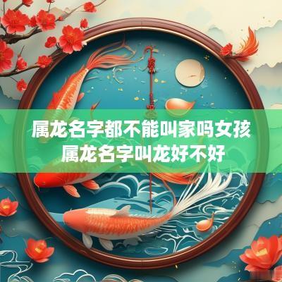 属龙名字都不能叫家吗女孩 属龙名字叫龙好不好 属龙名字都不能叫家吗女孩 属龙名字叫龙好不好