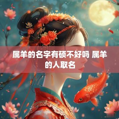 属羊的名字有硕不好吗 属羊的人取名
