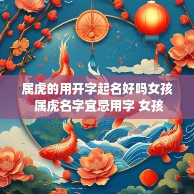 属虎的用开字起名好吗女孩 属虎名字宜忌用字 女孩