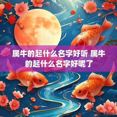 属牛的起什么名字好听 属牛的起什么名字好呢了
