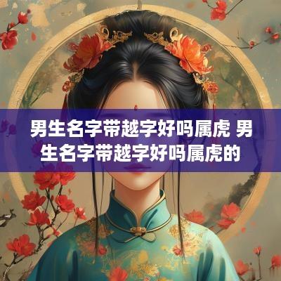 男生名字带越字好吗属虎 男生名字带越字好吗属虎的