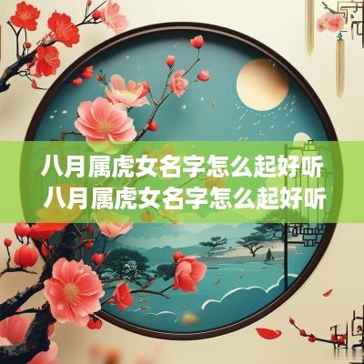 八月属虎女名字怎么起好听 八月属虎女名字怎么起好听点