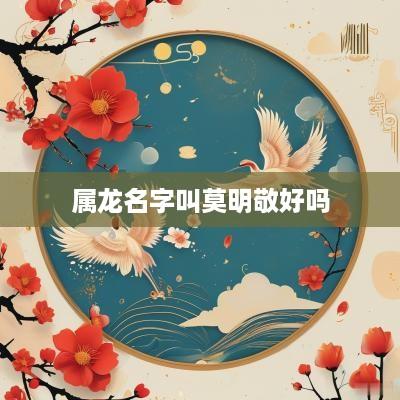属龙名字叫莫明敬好吗