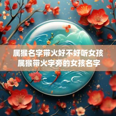 属猴名字带火好不好听女孩 属猴带火字旁的女孩名字