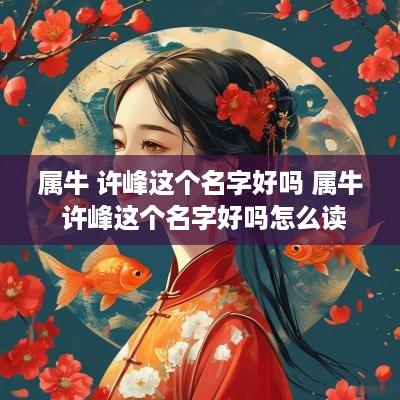 属牛 许峰这个名字好吗 属牛 许峰这个名字好吗怎么读