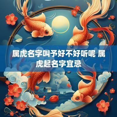 属虎名字叫予好不好听呢 属虎起名字宜忌