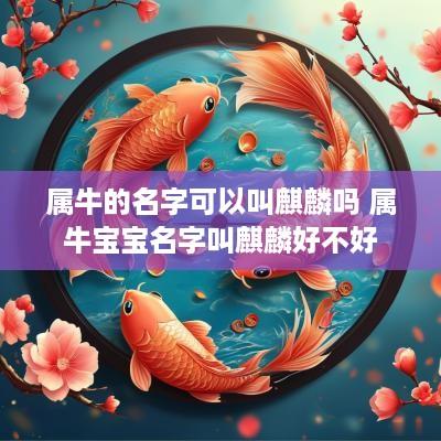 属牛的名字可以叫麒麟吗 属牛宝宝名字叫麒麟好不好