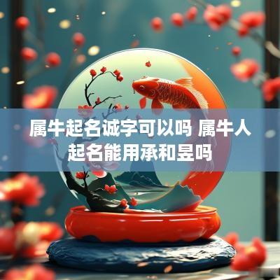 属牛起名诚字可以吗 属牛人起名能用承和昱吗