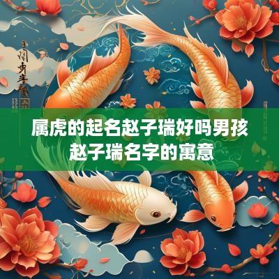 属虎的起名赵子瑞好吗男孩 赵子瑞名字的寓意