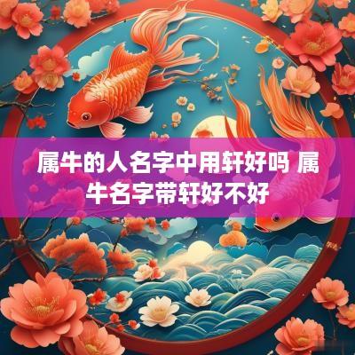 属牛的人名字中用轩好吗 属牛名字带轩好不好