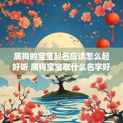 属狗的宝宝起名应该怎么起好听 属狗宝宝取什么名字好