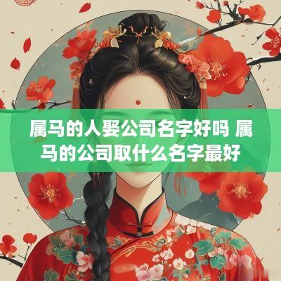 属马的人娶公司名字好吗 属马的公司取什么名字最好