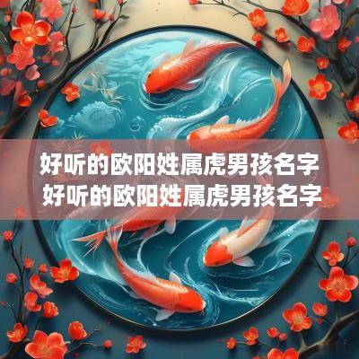 好听的欧阳姓属虎男孩名字 好听的欧阳姓属虎男孩名字怎么取