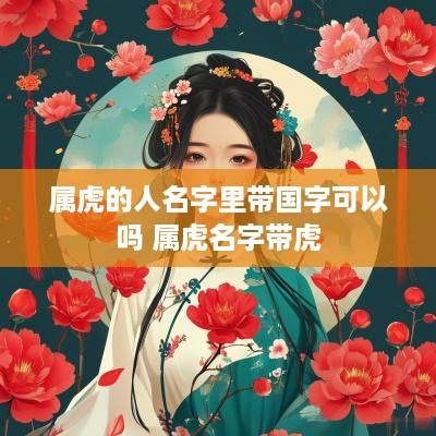 属虎的人名字里带国字可以吗 属虎名字带虎