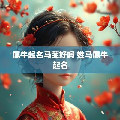 属牛起名马菲好吗 姓马属牛起名