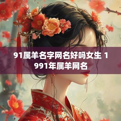 91属羊名字网名好吗女生 1991年属羊网名