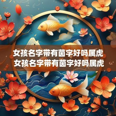 女孩名字带有茵字好吗属虎 女孩名字带有茵字好吗属虎的