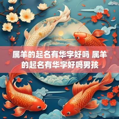 属羊的起名有华字好吗 属羊的起名有华字好吗男孩