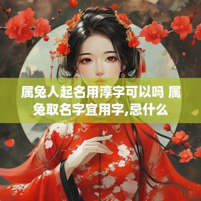 属兔人起名用淳字可以吗 属兔取名字宜用字,忌什么