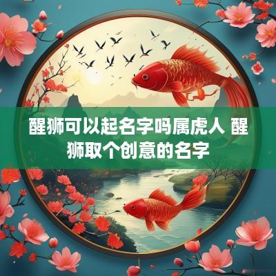 醒狮可以起名字吗属虎人 醒狮取个创意的名字