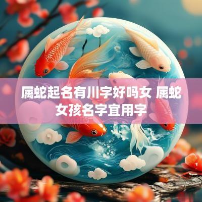 属蛇起名有川字好吗女 属蛇女孩名字宜用字