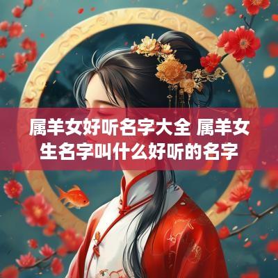 属羊女好听名字大全 属羊女生名字叫什么好听的名字