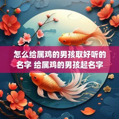 怎么给属鸡的男孩取好听的名字 给属鸡的男孩起名字