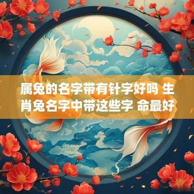 属兔的名字带有针字好吗 生肖兔名字中带这些字 命最好