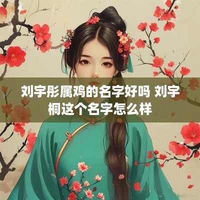 刘宇彤属鸡的名字好吗 刘宇桐这个名字怎么样