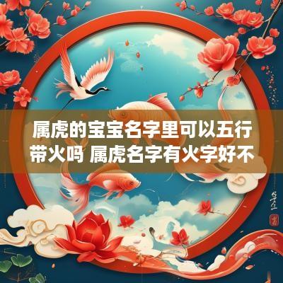 属虎的宝宝名字里可以五行带火吗 属虎名字有火字好不好
