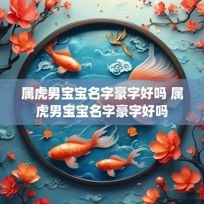 属虎男宝宝名字豪字好吗 属虎男宝宝名字豪字好吗