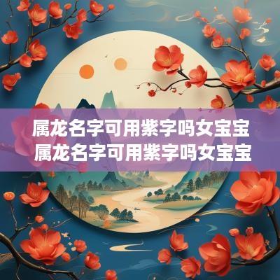 属龙名字可用紫字吗女宝宝 属龙名字可用紫字吗女宝宝取名