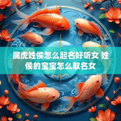 属虎姓侯怎么起名好听女 姓侯的宝宝怎么取名女
