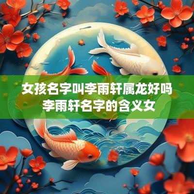 女孩名字叫李雨轩属龙好吗 李雨轩名字的含义女