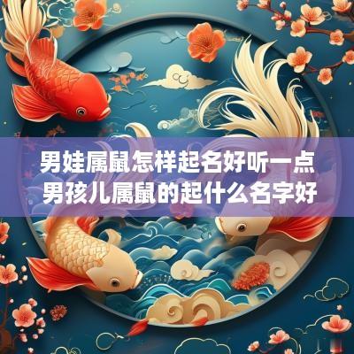 男娃属鼠怎样起名好听一点 男孩儿属鼠的起什么名字好?