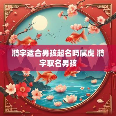 漪字适合男孩起名吗属虎 漪字取名男孩