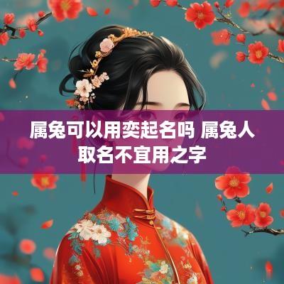 属兔可以用奕起名吗 属兔人取名不宜用之字